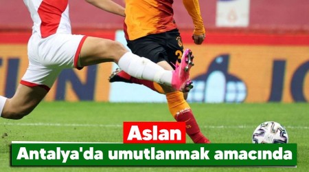 Aslan Antalya'da umutlanmak amacında