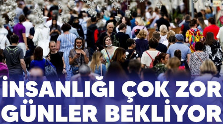 İnsanlığı çok zor günler bekliyor
