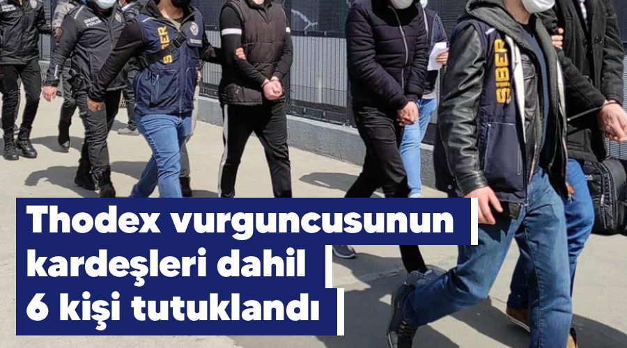 Thodex vurguncusunun kardeşleri dahil 6 kişi tutuklandı