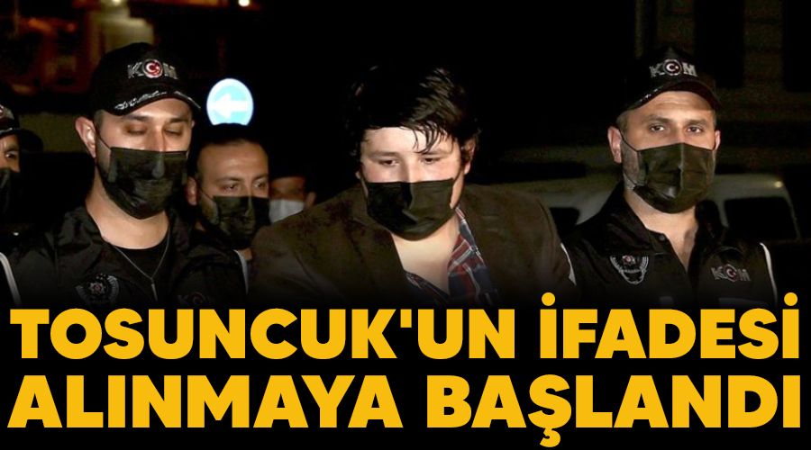 Tosuncuk'un ifadesi alınmaya başlandı