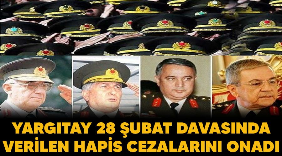 Yargıtay, 28 Şubat davasında verilen hapis cezalarını onadı