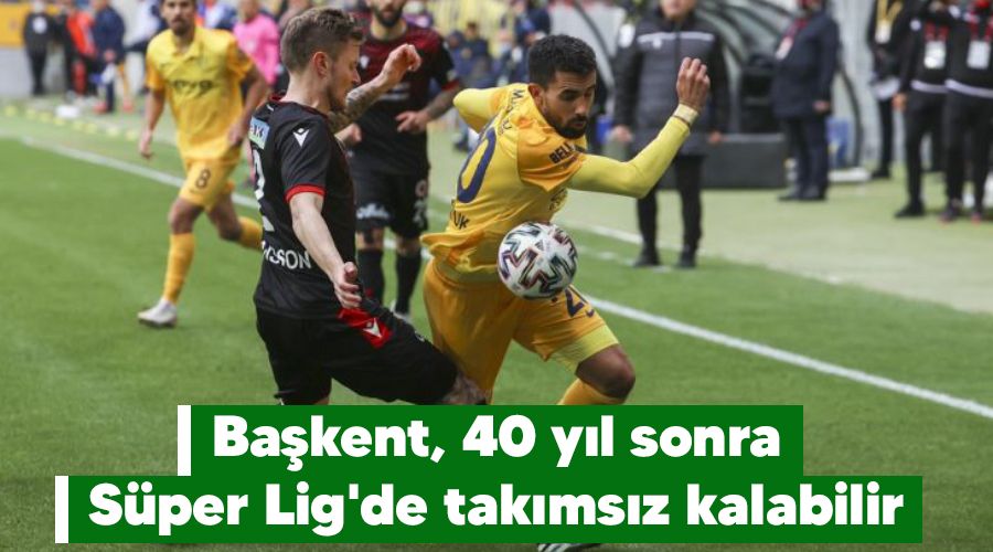 Ba�kent, 40 y�l sonra S�per Lig'de tak�ms�z kalabilir
