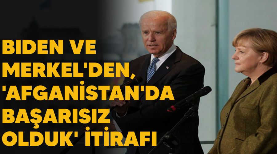 Biden ve Merkel'den, 'Afganistan'da başarısız olduk' itirafı