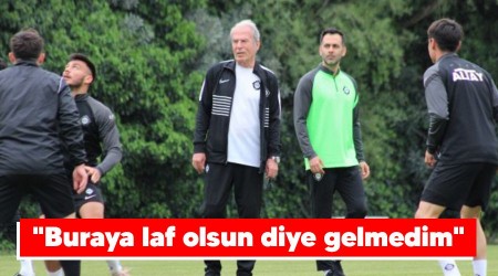 "Buraya laf olsun diye gelmedim"
