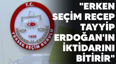 "Erken seim Recep Tayyip Erdoan'n iktidarn bitirir"