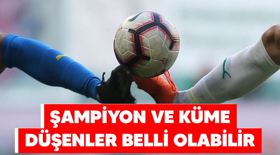 Şampiyon ve küme düşenler belli olabilir