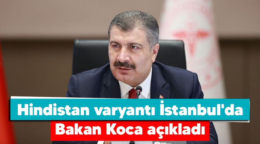 Hindistan varyantı İstanbul'da, Bakan Koca açıkladı