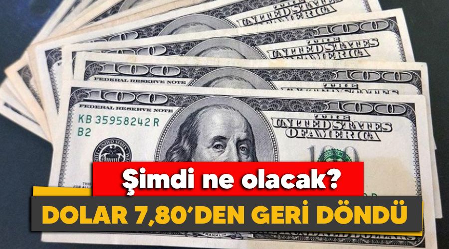 Dolar 7,80'den geri d�nd�, �imdi ne olacak?