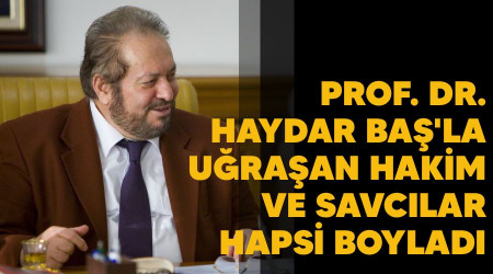 Prof. Dr. Haydar Ba'la uraan hakim ve savclar hapsi boylad